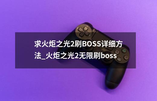 求火炬之光2刷BOSS详细方法_火炬之光2无限刷boss-第1张-游戏相关-话依网