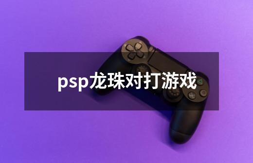 psp龙珠对打游戏-第1张-游戏相关-话依网