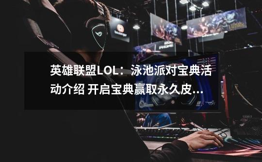 英雄联盟LOL：泳池派对宝典活动介绍 开启宝典赢取永久皮肤豪礼！-第1张-游戏相关-话依网