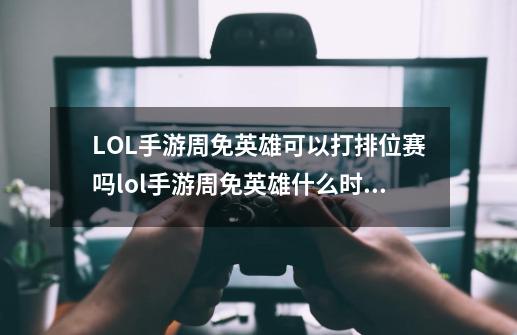 LOL手游周免英雄可以打排位赛吗lol手游周免英雄什么时候更新_英雄联盟周免是随机的吗-第1张-游戏相关-话依网