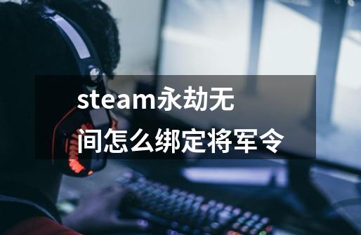 steam永劫无间怎么绑定将军令-第1张-游戏相关-话依网