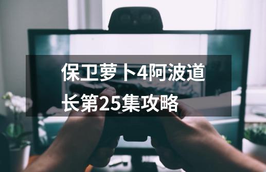 保卫萝卜4阿波道长第25集攻略-第1张-游戏相关-话依网