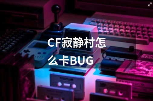 CF寂静村怎么卡BUG-第1张-游戏相关-话依网