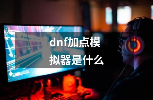 dnf加点模拟器是什么-第1张-游戏相关-话依网