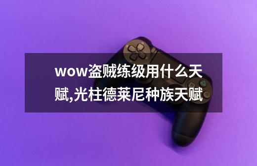 wow盗贼练级用什么天赋,光柱德莱尼种族天赋-第1张-游戏相关-话依网