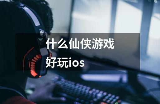 什么仙侠游戏好玩ios-第1张-游戏相关-话依网