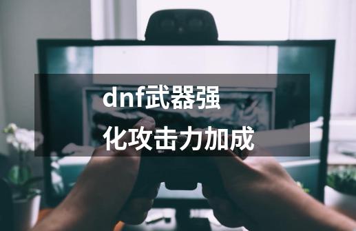 dnf武器强化攻击力加成-第1张-游戏相关-话依网