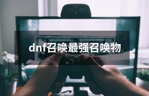 dnf召唤最强召唤物-第1张-游戏相关-话依网