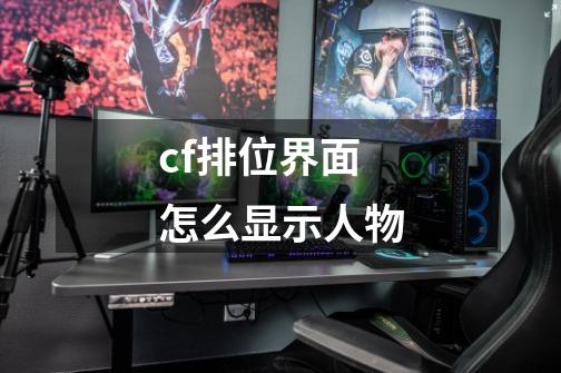 cf排位界面怎么显示人物-第1张-游戏相关-话依网