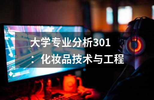 大学专业分析301：化妆品技术与工程-第1张-游戏相关-话依网