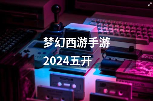 梦幻西游手游2024五开-第1张-游戏相关-话依网