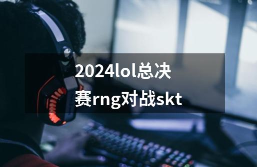 2024lol总决赛rng对战skt-第1张-游戏相关-话依网