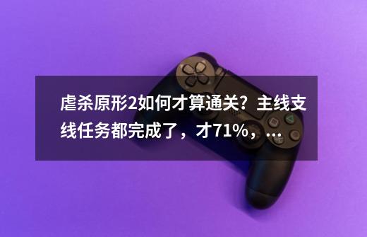 虐杀原形2如何才算通关？主线支线任务都完成了，才71%，黑匣子和巢穴、野外实验小队收完就行了？,虐杀原形2黑匣子长什么样-第1张-游戏相关-话依网