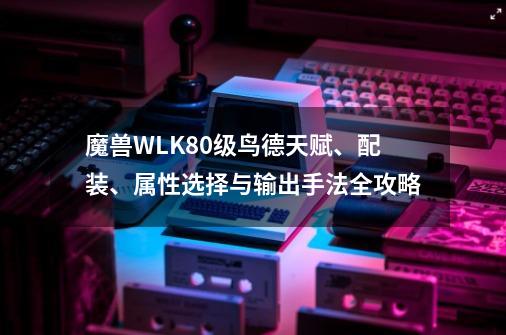 魔兽WLK80级鸟德天赋、配装、属性选择与输出手法全攻略-第1张-游戏相关-话依网