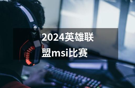 2024英雄联盟msi比赛-第1张-游戏相关-话依网