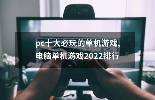 pc十大必玩的单机游戏,电脑单机游戏2022排行-第1张-游戏相关-话依网