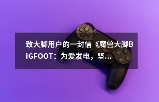 致大脚用户的一封信《魔兽大脚BIGFOOT：为爱发电，坚守与创新》-第1张-游戏相关-话依网