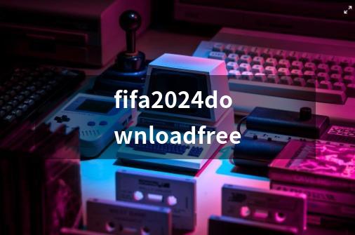 fifa2024downloadfree-第1张-游戏相关-话依网