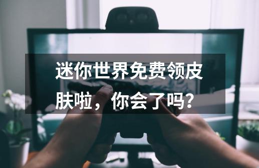 迷你世界免费领皮肤啦，你会了吗？-第1张-游戏相关-话依网