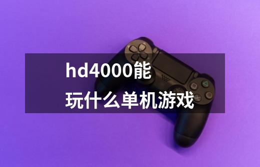 hd4000能玩什么单机游戏-第1张-游戏相关-话依网