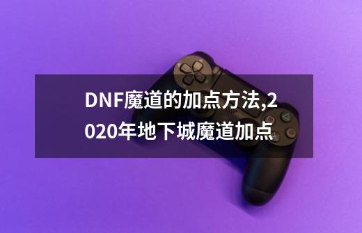 DNF魔道的加点方法,2020年地下城魔道加点-第1张-游戏相关-话依网