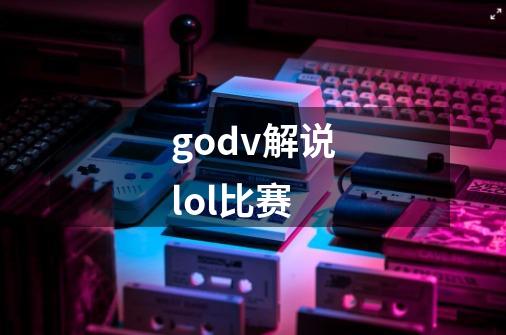 godv解说lol比赛-第1张-游戏相关-话依网