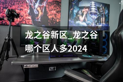 龙之谷新区_龙之谷哪个区人多2024-第1张-游戏相关-话依网