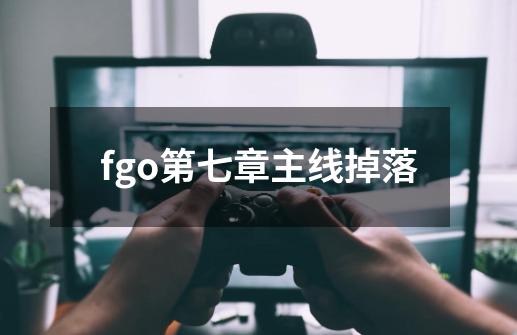 fgo第七章主线掉落-第1张-游戏相关-话依网