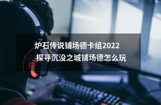 炉石传说铺场德卡组2022 探寻沉没之城铺场德怎么玩-第1张-游戏相关-话依网