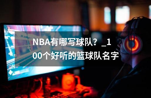 NBA有哪写球队？_100个好听的篮球队名字-第1张-游戏相关-话依网