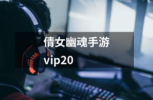 倩女幽魂手游vip20-第1张-游戏相关-话依网