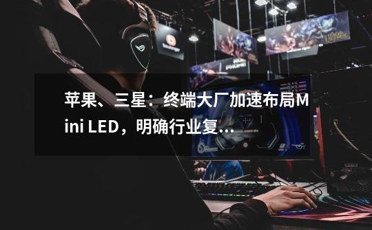 苹果、三星：终端大厂加速布局Mini LED，明确行业复苏信号？,三星奥德赛neog832英寸4k240hzminiled电竞显示器-第1张-游戏相关-话依网