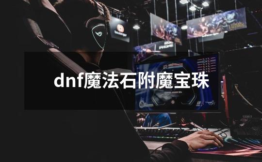 dnf魔法石附魔宝珠-第1张-游戏相关-话依网