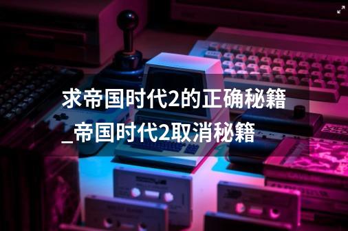 求帝国时代2的正确秘籍_帝国时代2取消秘籍-第1张-游戏相关-话依网