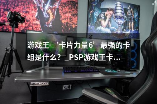 游戏王 ‘卡片力量6’最强的卡组是什么？_PSP游戏王卡片力量2-第1张-游戏相关-话依网