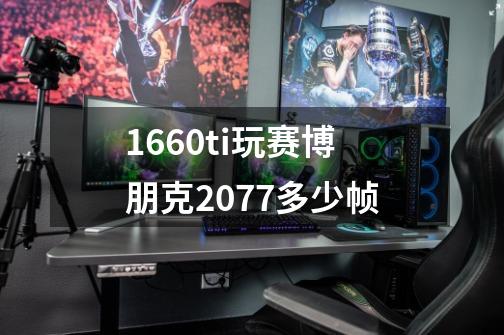 1660ti玩赛博朋克2077多少帧-第1张-游戏相关-话依网