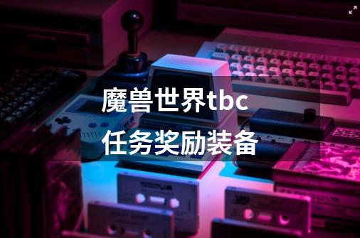 魔兽世界tbc任务奖励装备-第1张-游戏相关-话依网