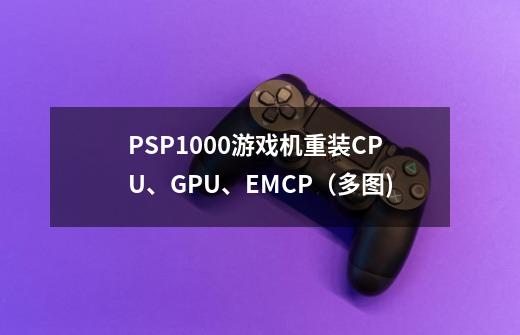 PSP1000游戏机重装CPU、GPU、EMCP（多图)-第1张-游戏相关-话依网