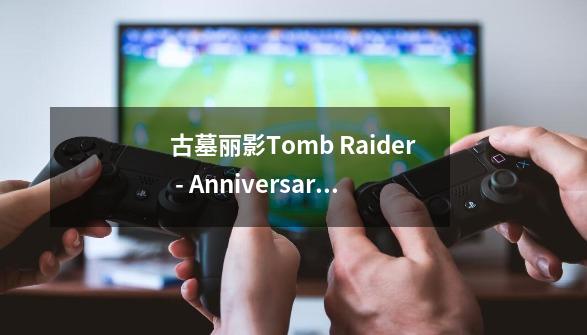 古墓丽影Tomb Raider - Anniversary Demo全部攻略_古墓丽影 十周年纪念版 攻略-第1张-游戏相关-话依网