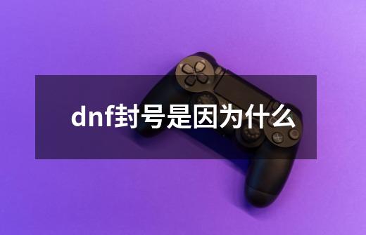 dnf封号是因为什么-第1张-游戏相关-话依网