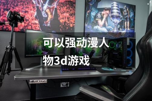 可以强动漫人物3d游戏-第1张-游戏相关-话依网