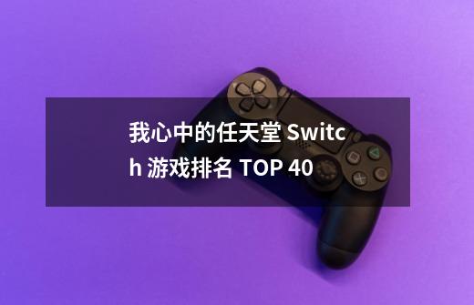 我心中的任天堂 Switch 游戏排名 TOP 40-第1张-游戏相关-话依网