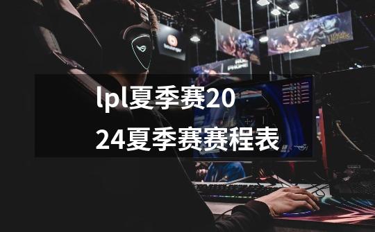 lpl夏季赛2024夏季赛赛程表-第1张-游戏相关-话依网