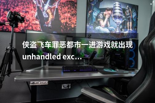 侠盗飞车罪恶都市一进游戏就出现unhandled exception，根本就玩不了。求助！！！_侠盗飞车罪恶都市为什么会闪退-第1张-游戏相关-话依网