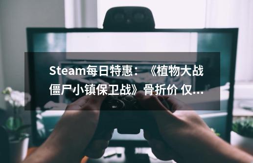 Steam每日特惠：《植物大战僵尸小镇保卫战》骨折价 仅售80元-第1张-游戏相关-话依网