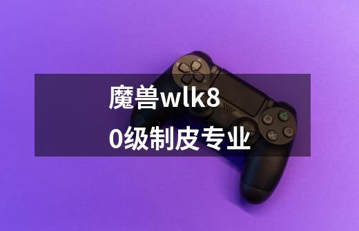 魔兽wlk80级制皮专业-第1张-游戏相关-话依网