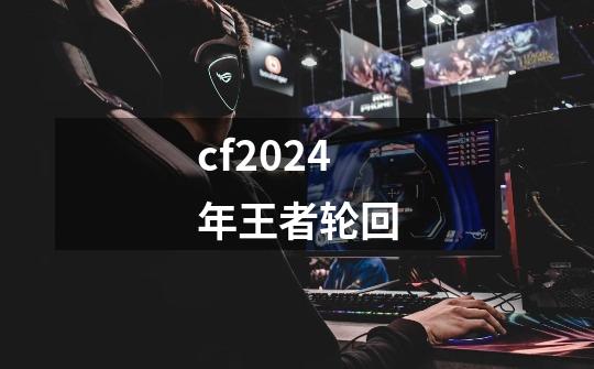 cf2024年王者轮回-第1张-游戏相关-话依网