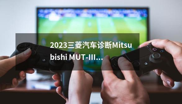 2023三菱汽车诊断Mitsubishi MUT-III卡车故障检测编程软件-第1张-游戏相关-话依网