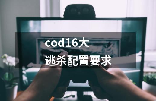 cod16大逃杀配置要求-第1张-游戏相关-话依网