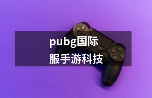 pubg国际服手游科技-第1张-游戏相关-话依网